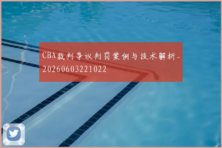 CBA裁判争议判罚案例与技术解析_20260603221022