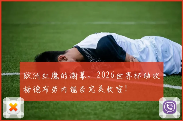 欧洲红魔的谢幕，2026世界杯助攻榜德布劳内能否完美收官！